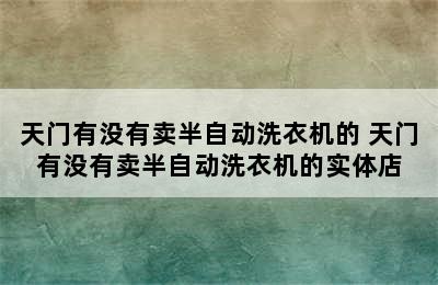 天门有没有卖半自动洗衣机的 天门有没有卖半自动洗衣机的实体店